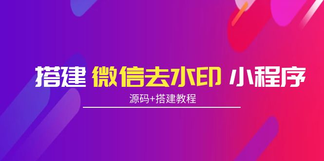 搭建微信去水印小程序 带流量主【源码+搭建教程】-哔搭谋事网-原创客谋事网