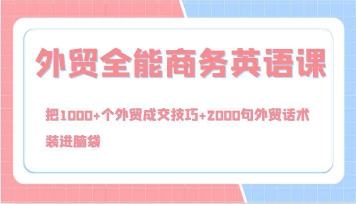 外贸全能商务英语课，把1000+个外贸成交技巧+2000句外贸话术，装进脑袋（144节）-哔搭谋事网-原创客谋事网