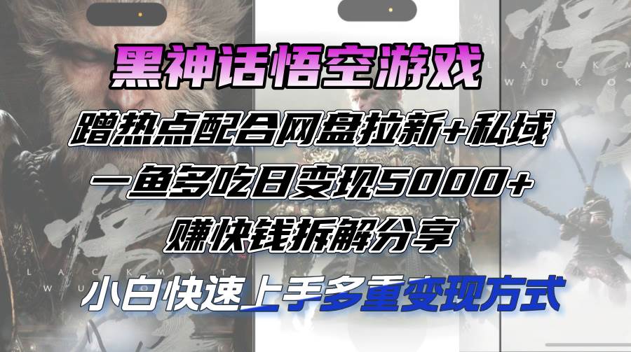 （12271期）黑神话悟空游戏蹭热点配合网盘拉新+私域，一鱼多吃日变现5000+赚快钱拆…-哔搭谋事网-原创客谋事网