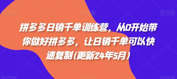 拼多多日销千单训练营，从0开始带你做好拼多多，让日销千单可以快速复制(更新24年8月)-哔搭谋事网-原创客谋事网