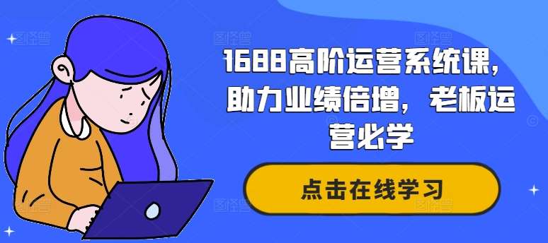 1688高阶运营系统课，助力业绩倍增，老板运营必学-哔搭谋事网-原创客谋事网