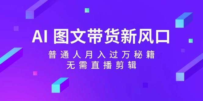 AI图文带货新风口：普通人月入过万秘籍，无需直播剪辑-哔搭谋事网-原创客谋事网