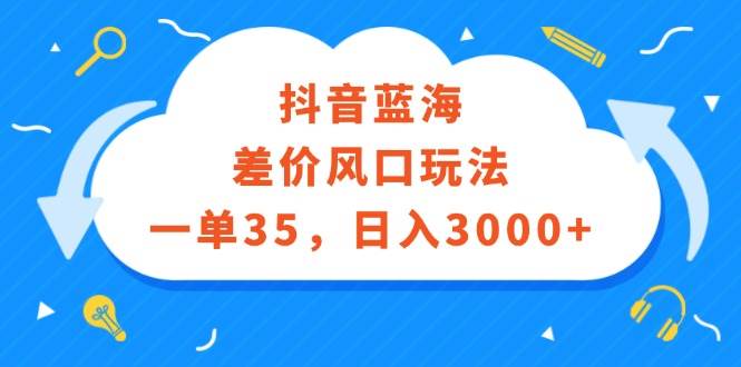 （12322期）抖音蓝海差价风口玩法，一单35，日入3000+-哔搭谋事网-原创客谋事网