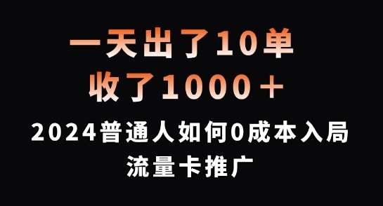 一天出了10单，收了1000+，2024普通人如何0成本入局流量卡推广【揭秘】-哔搭谋事网-原创客谋事网