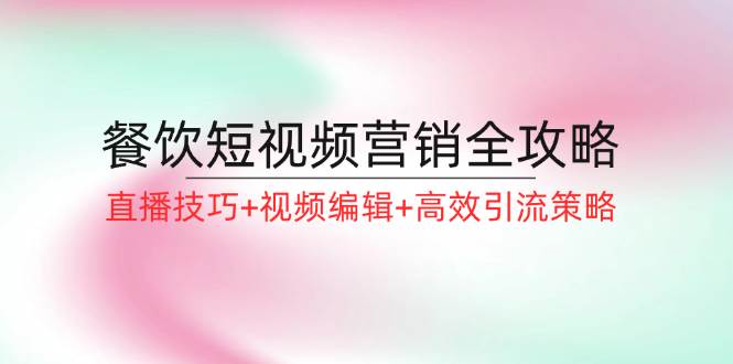 餐饮短视频营销全攻略：直播技巧+视频编辑+高效引流策略-哔搭谋事网-原创客谋事网