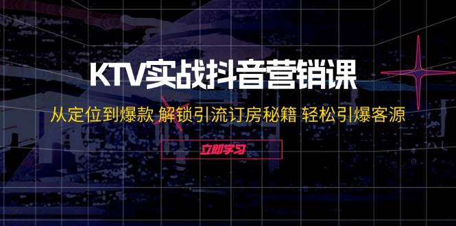 KTV实战抖音营销课：从定位到爆款 解锁引流订房秘籍 轻松引爆客源-哔搭谋事网-原创客谋事网