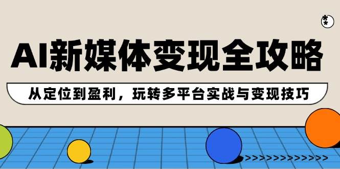 AI新媒体变现全攻略：从定位到盈利，玩转多平台实战与变现技巧-哔搭谋事网-原创客谋事网