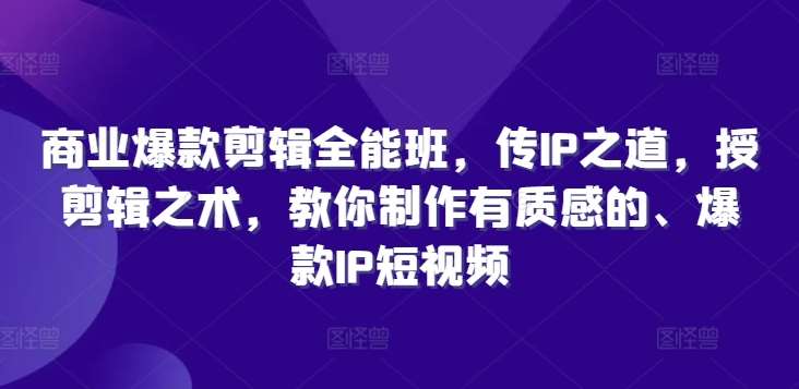 商业爆款剪辑全能班，传IP之道，授剪辑之术，教你制作有质感的、爆款IP短视频-哔搭谋事网-原创客谋事网