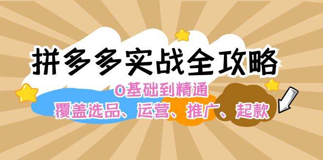 （12292期）拼多多实战全攻略：0基础到精通，覆盖选品、运营、推广、起款-哔搭谋事网-原创客谋事网