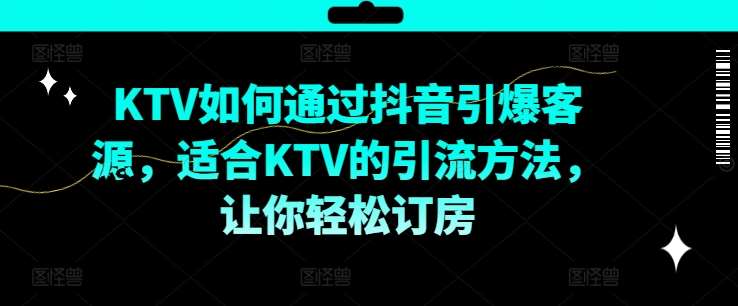 KTV抖音短视频营销，KTV如何通过抖音引爆客源，适合KTV的引流方法，让你轻松订房-哔搭谋事网-原创客谋事网