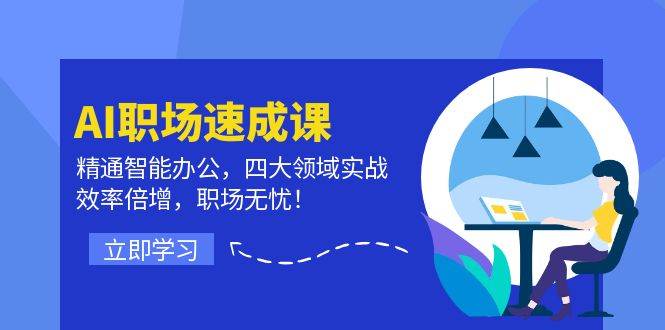 AI职场速成课：精通智能办公，四大领域实战，效率倍增，职场无忧！-哔搭谋事网-原创客谋事网