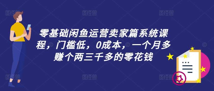 零基础闲鱼运营卖家篇系统课程，门槛低，0成本，一个月多赚个两三千多的零花钱-哔搭谋事网-原创客谋事网