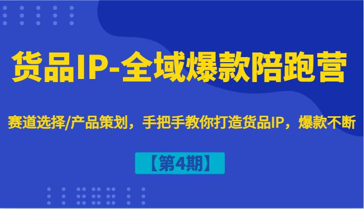 货品IP-全域爆款陪跑营【第4期】赛道选择/产品策划，手把手教你打造货品IP，爆款不断-哔搭谋事网-原创客谋事网