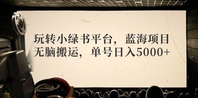 （12366期）玩转小绿书平台，蓝海项目，无脑搬运，单号日入5000+-哔搭谋事网-原创客谋事网