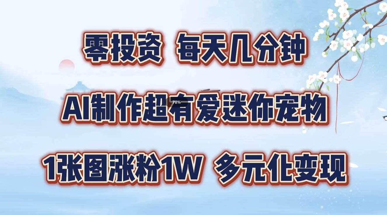 零投资，每天几分钟，AI制作超有爱迷你宠物玩法，多元化变现，手把手交给你-哔搭谋事网-原创客谋事网