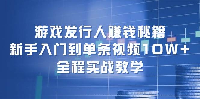 游戏发行人赚钱秘籍：新手入门到单条视频10W+，全程实战教学-哔搭谋事网-原创客谋事网