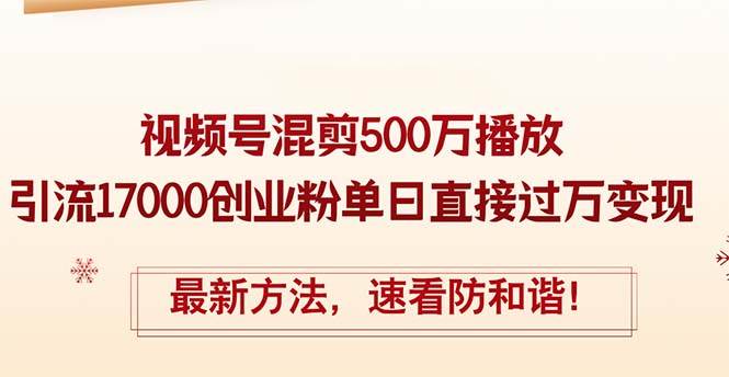 （12391期）精华帖视频号混剪500万播放引流17000创业粉，单日直接过万变现，最新方…-哔搭谋事网-原创客谋事网