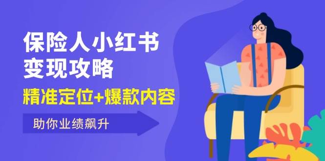 （12307期）保 险 人 小红书变现攻略，精准定位+爆款内容，助你业绩飙升-哔搭谋事网-原创客谋事网