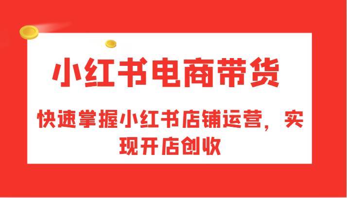 小红书电商带货，快速掌握小红书店铺运营，实现开店创收-哔搭谋事网-原创客谋事网