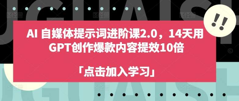 AI自媒体提示词进阶课2.0，14天用 GPT创作爆款内容提效10倍-哔搭谋事网-原创客谋事网