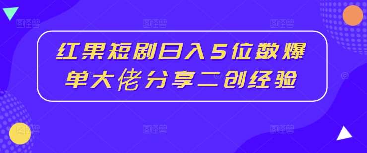 红果短剧日入5位数爆单大佬分享二创经验-哔搭谋事网-原创客谋事网