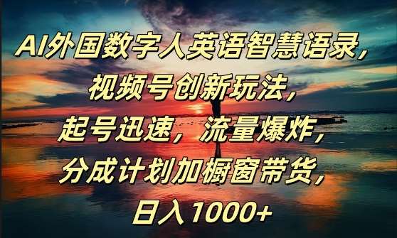 AI外国数字人英语智慧语录，视频号创新玩法，起号迅速，流量爆炸，日入1k+【揭秘】-哔搭谋事网-原创客谋事网