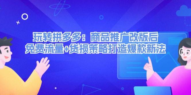 （12363期）玩转拼多多：商品推广改版后，免费流量+货损策略打造爆款新法（无水印）-哔搭谋事网-原创客谋事网