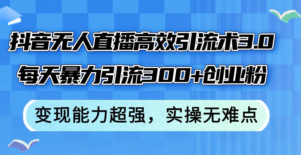 （12343期）抖音无人直播高效引流术3.0，每天暴力引流300+创业粉，变现能力超强，…-哔搭谋事网-原创客谋事网