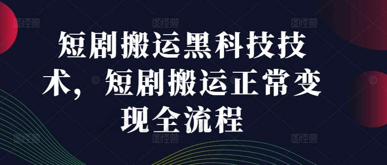 短剧搬运黑科技技术，短剧搬运正常变现全流程-哔搭谋事网-原创客谋事网