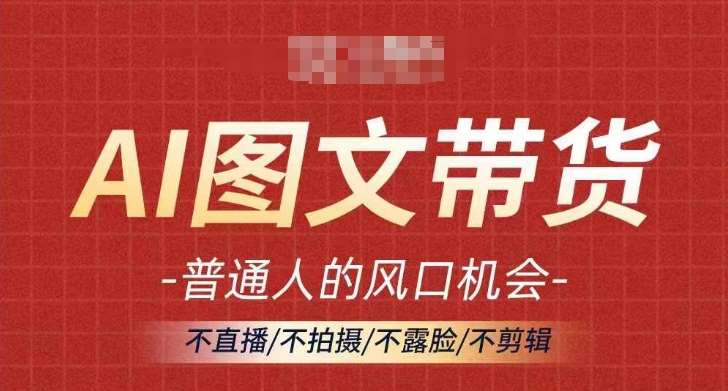 AI图文带货流量新趋势，普通人的风口机会，不直播/不拍摄/不露脸/不剪辑，轻松实现月入过万-哔搭谋事网-原创客谋事网