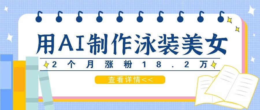 用AI生成泳装美女短视频，2个月涨粉18.2万，多种变现月收益万元-哔搭谋事网-原创客谋事网