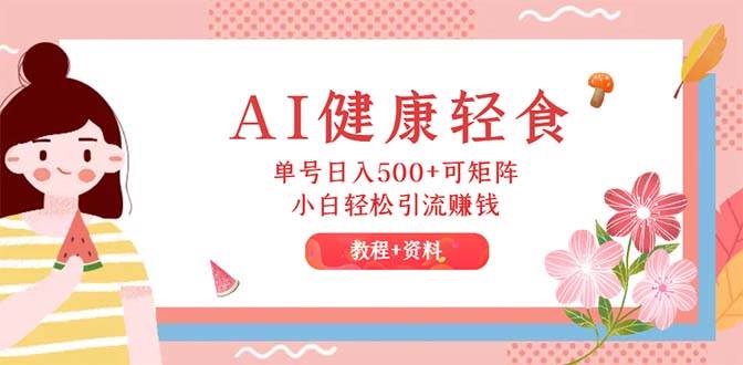 （12388期）AI健康轻食，单号日入500+可矩阵，小白轻松引流赚钱（教程+食谱）-哔搭谋事网-原创客谋事网