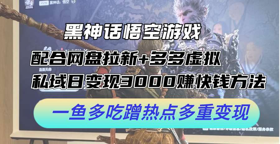 黑神话悟空游戏配合网盘拉新+多多虚拟+私域日变现3k+赚快钱方法，一鱼多吃蹭热点多重变现【揭秘】-哔搭谋事网-原创客谋事网