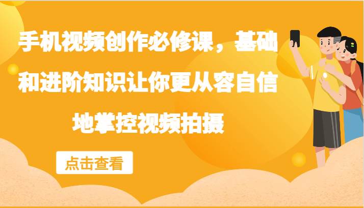 手机视频创作必修课，基础和进阶知识让你更从容自信地掌控视频拍摄-哔搭谋事网-原创客谋事网