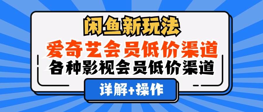 （12320期）闲鱼新玩法，爱奇艺会员低价渠道，各种影视会员低价渠道详解-哔搭谋事网-原创客谋事网