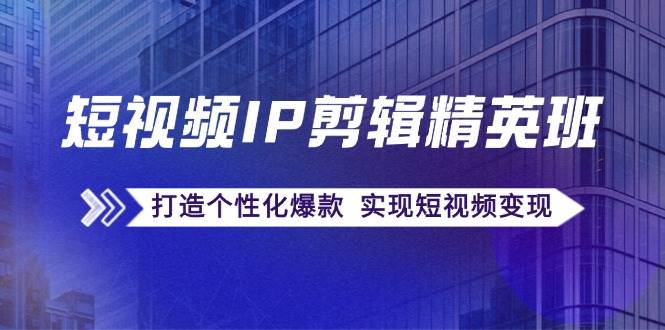 短视频IP剪辑精英班：复刻爆款秘籍，打造个性化爆款 实现短视频变现-哔搭谋事网-原创客谋事网