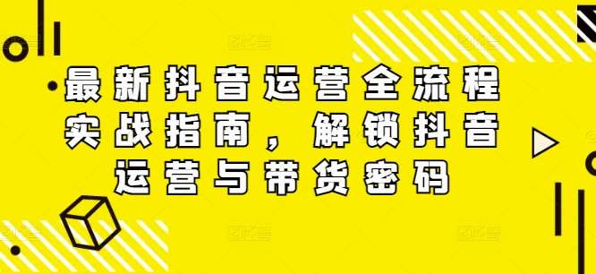 最新抖音运营全流程实战指南，解锁抖音运营与带货密码-哔搭谋事网-原创客谋事网