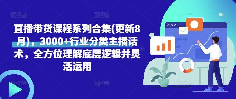 直播带货课程系列合集(更新8月)，3000+行业分类主播话术，全方位理解底层逻辑并灵活运用-哔搭谋事网-原创客谋事网