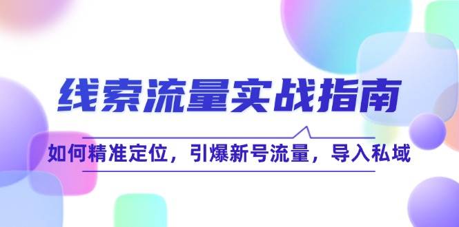 （12382期）线 索 流 量-实战指南：如何精准定位，引爆新号流量，导入私域-哔搭谋事网-原创客谋事网