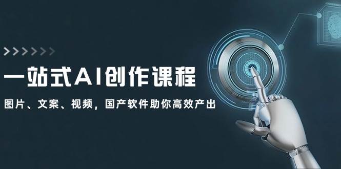 一站式AI创作课程：图片、文案、视频，国产软件助你高效产出-哔搭谋事网-原创客谋事网