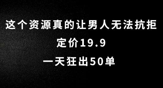 这个资源真的让男人无法抗拒，定价19.9.一天狂出50单【揭秘】-哔搭谋事网-原创客谋事网