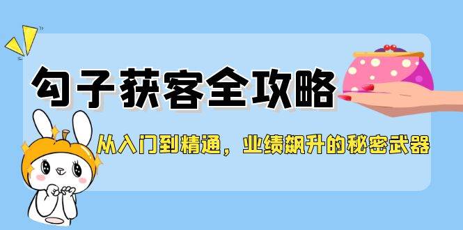 从入门到精通，勾子获客全攻略，业绩飙升的秘密武器-哔搭谋事网-原创客谋事网