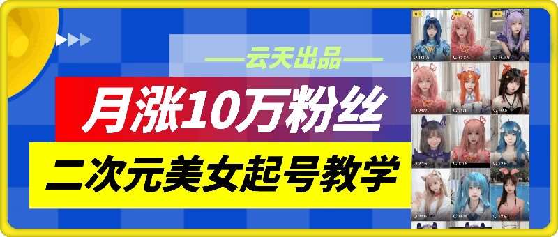 云天二次元美女起号教学，月涨10万粉丝，不判搬运和se情-哔搭谋事网-原创客谋事网