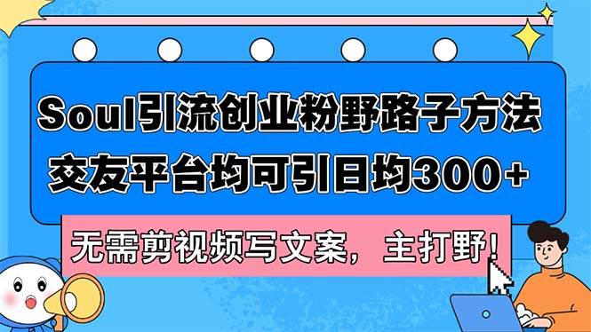 （12281期）Soul引流创业粉野路子方法，交友平台均可引日均300+，无需剪视频写文案…-哔搭谋事网-原创客谋事网