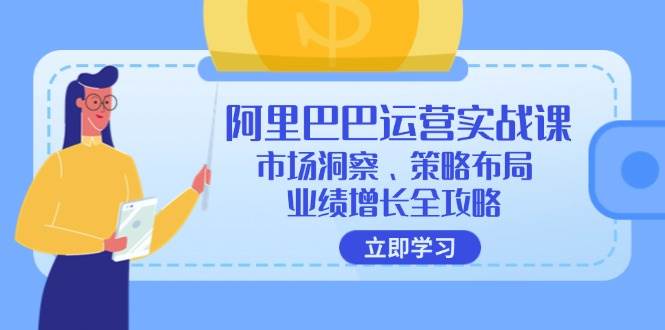 （12385期）阿里巴巴运营实战课：市场洞察、策略布局、业绩增长全攻略-哔搭谋事网-原创客谋事网