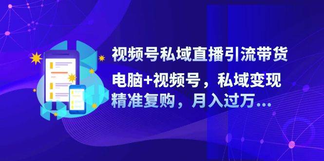 视频号私域直播引流带货：电脑+视频号，私域变现，精准复购，月入过万-哔搭谋事网-原创客谋事网