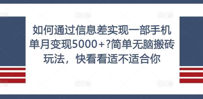 如何通过信息差实现一部手机单月变现5000+?简单无脑搬砖玩法，快看看适不适合你【揭秘】-哔搭谋事网-原创客谋事网