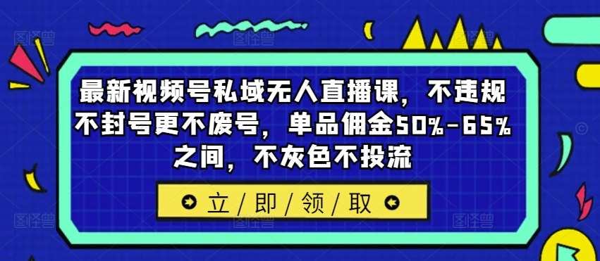 最新视频号私域无人直播课，不违规不封号更不废号，单品佣金50%-65%之间，不灰色不投流-哔搭谋事网-原创客谋事网