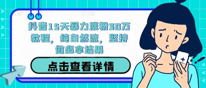 抖音15天暴力涨粉30万教程，纯自然流，坚持做必拿结果-哔搭谋事网-原创客谋事网