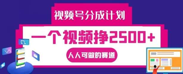 视频号分成计划，一个视频挣2500+，人人可做的赛道【揭秘】-哔搭谋事网-原创客谋事网